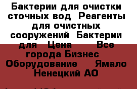 Бактерии для очистки сточных вод. Реагенты для очистных сооружений. Бактерии для › Цена ­ 1 - Все города Бизнес » Оборудование   . Ямало-Ненецкий АО